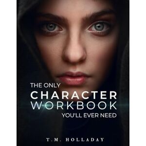 Holladay, T.M. The Only Character Workbook You'll Ever Need: Your New Character Bible (Series Bibles for Writers) Holladay, T.M. The Only Character Workbook You'll Ever Need: Your New Character Bible (Series Bibles for Writers)