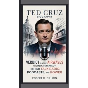 D. Dillion, Robert TED CRUZ BIOGRAPHY: Verdict on the Airwaves – The Media Strategy Behind Talk Radio, Podcasts, And Power D. Dillion, Robert TED CRUZ BIOGRAPHY: Verdict on the Airwaves – The Media Strategy Behind Talk Radio, Podcasts, And Power