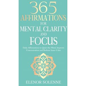Solenne, Elenor 365 Affirmations for Mental Clarity and Focus: Daily Affirmations to Quiet the Mind, Improve Concentration and Restore Inner Calm (The 365 Daily Affirmations Series) Solenne, Elenor 365 Affirmations for Mental Clarity and Focus: Daily Affirmations to Quiet the Mind, Improve Concentration and Restore Inner Calm (The 365 Daily Affirmations Series)