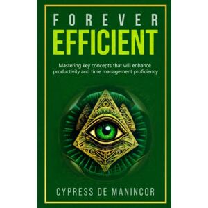 de Manincor, Cypress Forever Efficient: Mastering key concepts that will enhance productivity and time management proficiency de Manincor, Cypress Forever Efficient: Mastering key concepts that will enhance productivity and time management proficiency