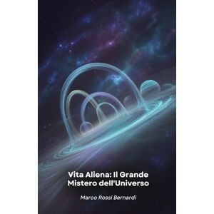 Rossi Bernardi, Marco Vita Aliena: Il Grande Mistero dell'Universo: Viaggio scientifico alla scoperta dei mondi abitabili e delle possibili forme di vita oltre la Terra Rossi Bernardi, Marco Vita Aliena: Il Grande Mistero dell'Universo: Viaggio scientifico alla scoperta dei mondi abitabili e delle possibili forme di vita oltre la Terra