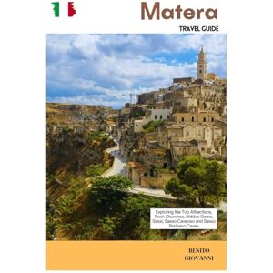 Giovanni, Benito Matera Travel Guide: Exploring the Top Attractions, Rock Churches, Hidden Gems, Sassi, Sasso Caveoso and Sasso Barisano Caves Giovanni, Benito Matera Travel Guide: Exploring the Top Attractions, Rock Churches, Hidden Gems, Sassi, Sasso Caveoso and Sasso Barisano Caves
