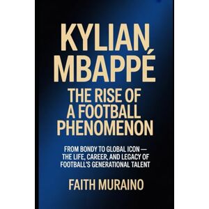 MURAINO, FAITH Kylian Mbappé: The Rise of a Football Phenomenon: From Bondy to Global Icon — The Life, Career, and Legacy of Football’s Generational Talent MURAINO, FAITH Kylian Mbappé: The Rise of a Football Phenomenon: From Bondy to Global Icon — The Life, Career, and Legacy of Football’s Generational Talent