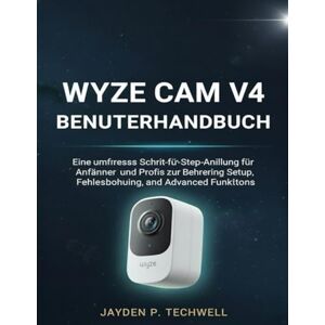 Techwell, Jayden P. WYZE CAM V4 BENUTZERHANDBUCH: Eine umfassende Schritt-für-Schritt-Anleitung für Anfänger und Profis zur Beherrschung von Einrichtung, Fehlerbehebung und erweiterten Funktionen Techwell, Jayden P. WYZE CAM V4 BENUTZERHANDBUCH: Eine umfassende Schritt-für-Schritt-Anleitung für Anfänger und Profis zur Beherrschung von Einrichtung, Fehlerbehebung und erweiterten Funktionen