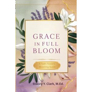 Clark, Stacey Y. Grace in Full Bloom: A Faith Flowers Blooming Guide Clark, Stacey Y. Grace in Full Bloom: A Faith Flowers Blooming Guide