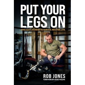 Jones, Rob Put Your Legs On: One Man's Journey to Survive. Recover. Live. Jones, Rob Put Your Legs On: One Man's Journey to Survive. Recover. Live.