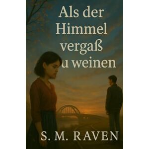 Raven, S. M. Als der Himmel vergaß zu weinen: Ein poetischer Liebesroman über Erinnerung, Verlust und die Kraft der Stille Raven, S. M. Als der Himmel vergaß zu weinen: Ein poetischer Liebesroman über Erinnerung, Verlust und die Kraft der Stille