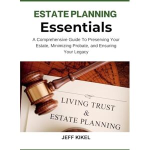 Kikel, Jeff Estate Planning Essentials: A Comprehensive Guide to Preserving Your Estate, Minimizing Probate, and Ensuring Your Legacy: 7 (Stress-Free Retirement Series) Kikel, Jeff Estate Planning Essentials: A Comprehensive Guide to Preserving Your Estate, Minimizing Probate, and Ensuring Your Legacy: 7 (Stress-Free Retirement Series)