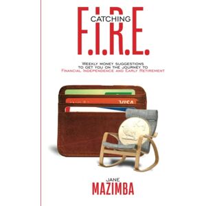 Mazimba, Jane Catching F.I.R.E.: Weekly Money Suggestions to Get You on the Journey to Financial Independence and Early Retirement Mazimba, Jane Catching F.I.R.E.: Weekly Money Suggestions to Get You on the Journey to Financial Independence and Early Retirement