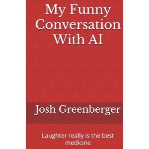 Greenberger, Mr. Josh My Funny Conversation With AI: He Who Laughs Last --- Didn't Get It! Greenberger, Mr. Josh My Funny Conversation With AI: He Who Laughs Last --- Didn't Get It!