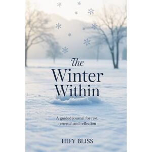 Bliss, Hify THE WINTER WITHIN: A Guided Journal for Rest, Renewal and Reflection Bliss, Hify THE WINTER WITHIN: A Guided Journal for Rest, Renewal and Reflection