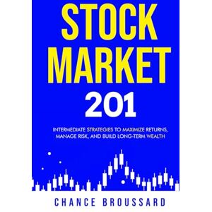 Broussard, Chance Stock Market 201: Intermediate Strategies to Maximize Returns, Manage Risk, and Build Long-Term Wealth (Invest Smart and Grow Wealth) Broussard, Chance Stock Market 201: Intermediate Strategies to Maximize Returns, Manage Risk, and Build Long-Term Wealth (Invest Smart and Grow Wealth)