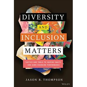Thompson, Jason R. Diversity and Inclusion Matters: Tactics and Tools to Inspire Equity and Game-Changing Performance Thompson, Jason R. Diversity and Inclusion Matters: Tactics and Tools to Inspire Equity and Game-Changing Performance
