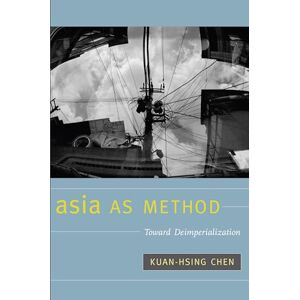 Chen, Kuan-Hsing Asia as Method: Toward Deimperialization Chen, Kuan-Hsing Asia as Method: Toward Deimperialization