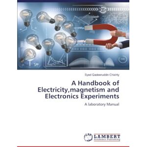 Chishty, Syed Qadeeruddin A Handbook of Electricity,magnetism and Electronics Experiments: A laboratory Manual Chishty, Syed Qadeeruddin A Handbook of Electricity,magnetism and Electronics Experiments: A laboratory Manual