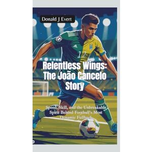 J Evert, Donald RELENTLESS WINGS— THE JOÃO CANCELO STORY: Speed, Skill, and the Unbreakable Spirit Behind Football’s Most Dynamic Fullback J Evert, Donald RELENTLESS WINGS— THE JOÃO CANCELO STORY: Speed, Skill, and the Unbreakable Spirit Behind Football’s Most Dynamic Fullback