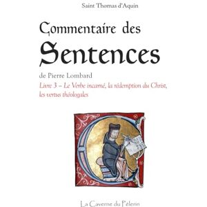 d'Aquin, St Thomas Commentaire des Sentences, livre 3, Le Verbe incarné, la rédemption du Christ, les vertus théologales, par saint Thomas d'Aquin d'Aquin, St Thomas Commentaire des Sentences, livre 3, Le Verbe incarné, la rédemption du Christ, les vertus théologales, par saint Thomas d'Aquin