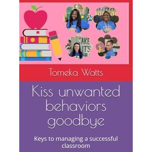 Watts, Tomeka Kiss unwanted behaviors goodbye: Keys to managing a successful classroom Watts, Tomeka Kiss unwanted behaviors goodbye: Keys to managing a successful classroom