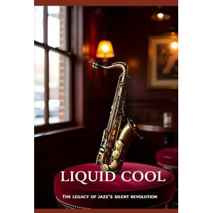 Ninan, Abraham Liquid Cool: The Legacy of Jazz’s Silent Revolution Ninan, Abraham Liquid Cool: The Legacy of Jazz’s Silent Revolution