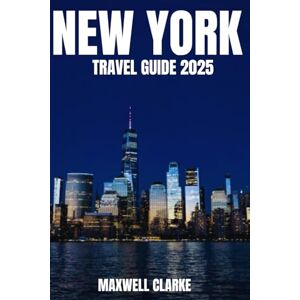 CLARKE, MAXWELL NEW YORK TRAVEL GUIDE 2025: A Complete New York City Travel Guide for First Time Visitors and Seasoned Explorers: Top Attractions, Hidden Gems, and Insider Tips. CLARKE, MAXWELL NEW YORK TRAVEL GUIDE 2025: A Complete New York City Travel Guide for First Time Visitors and Seasoned Explorers: Top Attractions, Hidden Gems, and Insider Tips.