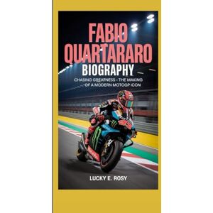 ROSY, LUCKY E. FABIO QUARTARARO BIOGRAPHY: CHASING GREATNESS – THE MAKING OF A MODERN MOTOGP ICON ROSY, LUCKY E. FABIO QUARTARARO BIOGRAPHY: CHASING GREATNESS – THE MAKING OF A MODERN MOTOGP ICON
