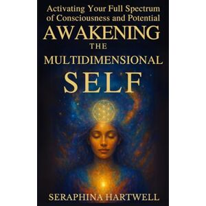 HARTWELL, SERAPHINA AWAKENING THE MULTIDIMENSIONAL SELF: Activating Your Full Spectrum of Consciousness and Potential (6. Cosmic Soul Journey) HARTWELL, SERAPHINA AWAKENING THE MULTIDIMENSIONAL SELF: Activating Your Full Spectrum of Consciousness and Potential (6. Cosmic Soul Journey)