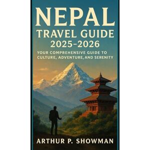 Showman, Arthur P. Nepal Travel Guide 2025-2026: Your Comprehensive Guide to Culture, Adventure, and Serenity Showman, Arthur P. Nepal Travel Guide 2025-2026: Your Comprehensive Guide to Culture, Adventure, and Serenity