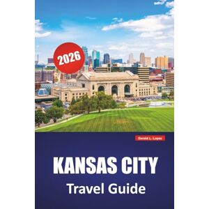 Lopez, Gerald L. KANSAS CITY TRAVEL GUIDE 2026: Discover Hidden Gems, Historic Landmarks, Local Cuisine, and Activities for First-Time Visitors to Missouri City Lopez, Gerald L. KANSAS CITY TRAVEL GUIDE 2026: Discover Hidden Gems, Historic Landmarks, Local Cuisine, and Activities for First-Time Visitors to Missouri City