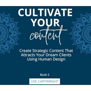 Cartwright, Lise Cultivate Your Content: Create Strategic Content That Attracts Your Dream Clients Using Human Design: 5 (Cultivate Your Business Series) Cartwright, Lise Cultivate Your Content: Create Strategic Content That Attracts Your Dream Clients Using Human Design: 5 (Cultivate Your Business Series)