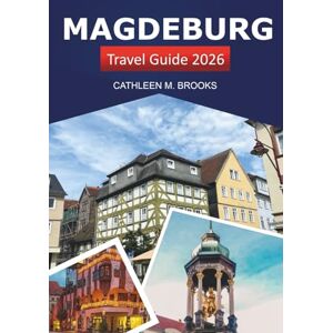 Brooks, Cathleen M. Magdeburg Travel Guide 2026: Discover Germany's Historic Landmarks, Culture, Scenic Attractions, Insider Tips and Adventure Brooks, Cathleen M. Magdeburg Travel Guide 2026: Discover Germany's Historic Landmarks, Culture, Scenic Attractions, Insider Tips and Adventure
