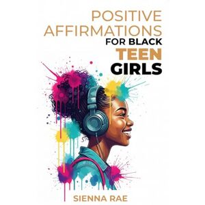 Rae, Sienna Positive Affirmations for Black Teen Girls: Daily Words to Help You Feel Strong, Proud, and Unstoppable Rae, Sienna Positive Affirmations for Black Teen Girls: Daily Words to Help You Feel Strong, Proud, and Unstoppable