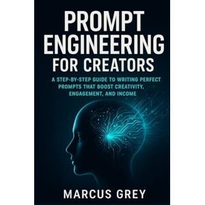 Grey, Marcus Prompt Engineering for Content Creators: A Step-by-Step Guide to Writing Perfect Prompts That Boost Creativity, Engagement, and Income Grey, Marcus Prompt Engineering for Content Creators: A Step-by-Step Guide to Writing Perfect Prompts That Boost Creativity, Engagement, and Income