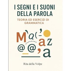 della Volpe, Rita I Segni e i Suoni della Parola: Dalla fonetica all’accento, dall’elisione alla punteggiatura: regole chiare, esempi semplici, esercizi e spiegazioni per migliorare subito il tuo italiano. della Volpe, Rita I Segni e i Suoni della Parola: Dalla fonetica all’accento, dall’elisione alla punteggiatura: regole chiare, esempi semplici, esercizi e spiegazioni per migliorare subito il tuo italiano.