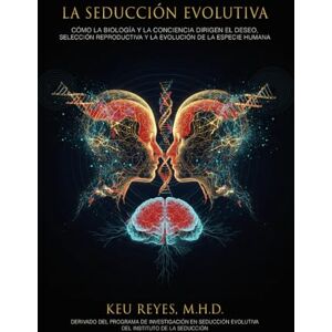 Reyes, Keu La Seducción Evolutiva: Cómo la biología y la conciencia dirigen el deseo, la selección reproductiva y la evolución de la especie humana Reyes, Keu La Seducción Evolutiva: Cómo la biología y la conciencia dirigen el deseo, la selección reproductiva y la evolución de la especie humana