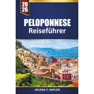 Kaylor, Helena T. Peloponnes Reiseführer 2026: Erkunden Sie Griechenlands Strände, historische Dörfer, die lokale Küche und Outdoor-Abenteuer mit Karten, Reiserouten und praktischen Tipps Kaylor, Helena T. Peloponnes Reiseführer 2026: Erkunden Sie Griechenlands Strände, historische Dörfer, die lokale Küche und Outdoor-Abenteuer mit Karten, Reiserouten und praktischen Tipps