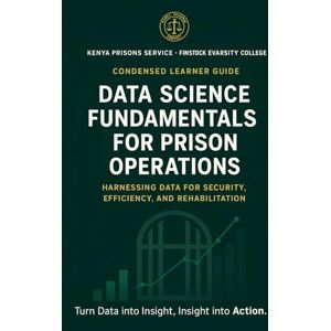 JAPETH, CASSAN Data Science Fundamentals for Prison Operations ; Kenya Prisons Service (KPS) & Finstock Evarsity College: Harnessing Data for Security, Efficiency, and Rehabilitation JAPETH, CASSAN Data Science Fundamentals for Prison Operations ; Kenya Prisons Service (KPS) & Finstock Evarsity College: Harnessing Data for Security, Efficiency, and Rehabilitation