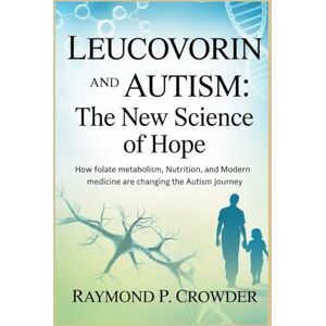 CROWDER, RAYMOND P. Leucovorin and Autism The New Science of Hope: How Folate Metabolism, Nutrition, and Modern Medicine Are Changing the Autism Journey CROWDER, RAYMOND P. Leucovorin and Autism The New Science of Hope: How Folate Metabolism, Nutrition, and Modern Medicine Are Changing the Autism Journey