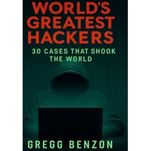 Benzon, Gregg World's Greatest Hackers: Thirty Cases that Shook the World (True Crime) Benzon, Gregg World's Greatest Hackers: Thirty Cases that Shook the World (True Crime)
