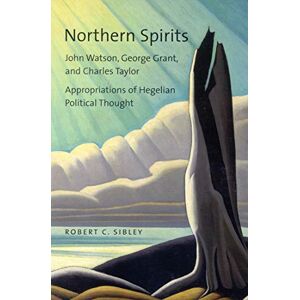 McGill-Queen's University Press Northern Spirits: John Watson, George Grant, and Charles Taylor Appropriations of Hegelian Political Thought McGill-Queen's University Press Northern Spirits: John Watson, George Grant, and Charles Taylor Appropriations of Hegelian Political Thought