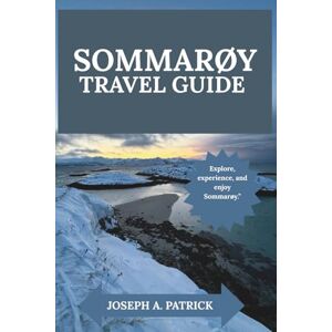 A. PATRICK, JOSEPH SOMMARØY TRAVEL GUIDE 2025: DISCOVER NORWAY'S HIDDEN ARCTIC PARADISE WITH EXPERT ITINERARIES & LOCAL SECRETS A. PATRICK, JOSEPH SOMMARØY TRAVEL GUIDE 2025: DISCOVER NORWAY'S HIDDEN ARCTIC PARADISE WITH EXPERT ITINERARIES & LOCAL SECRETS