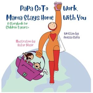 Safia, Anissa Papa Go To Work, Mama Stays Home With You: A storybook for children aged 3 years+ Safia, Anissa Papa Go To Work, Mama Stays Home With You: A storybook for children aged 3 years+