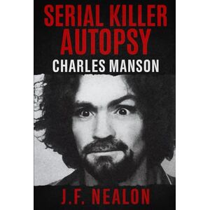 Nealon, J.F. Serial Killer Autopsy: Charles Manson Nealon, J.F. Serial Killer Autopsy: Charles Manson
