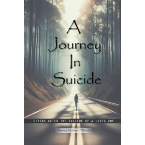 O’BRIEN, TERESA MULERO A Journey in Suicide: Coping After The Suicide Of A Loved One O’BRIEN, TERESA MULERO A Journey in Suicide: Coping After The Suicide Of A Loved One