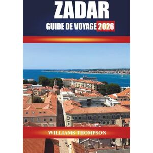 THOMPSON, WILLIAMS ZADAR GUIDE DE VOYAGE 2026: Explorez les vieilles villes historiques, les promenades côtières et la cuisine locale sur la côte dalmate de la Croatie THOMPSON, WILLIAMS ZADAR GUIDE DE VOYAGE 2026: Explorez les vieilles villes historiques, les promenades côtières et la cuisine locale sur la côte dalmate de la Croatie