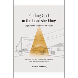 Mawela, Harold Finding God in the Load-Shedding: Light in the Darkness of Doubt: A 40-Day Journey for Seekers, Skeptics, and the Spiritually Curious Mawela, Harold Finding God in the Load-Shedding: Light in the Darkness of Doubt: A 40-Day Journey for Seekers, Skeptics, and the Spiritually Curious