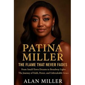 Miller, Alan Patina Miller: The Flame That Never Fades: From Small-Town Dreams to Broadway Lights The Journey of Faith, Power, and Unbreakable Grace Miller, Alan Patina Miller: The Flame That Never Fades: From Small-Town Dreams to Broadway Lights The Journey of Faith, Power, and Unbreakable Grace