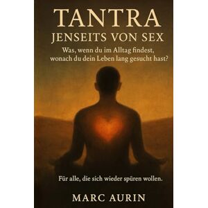 Aurin, Marc Tantra jenseits von Sex: Was, wenn du im Alltag findest, wonach du dein Leben lang gesucht hast? Für alle, die sich nach Liebe, Freiheit und innerer Fülle sehnen. Aurin, Marc Tantra jenseits von Sex: Was, wenn du im Alltag findest, wonach du dein Leben lang gesucht hast? Für alle, die sich nach Liebe, Freiheit und innerer Fülle sehnen.