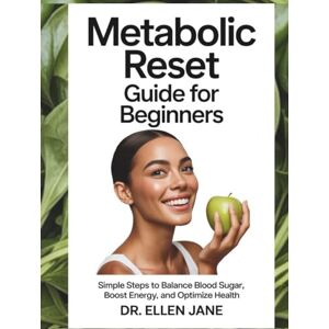 Jane, Dr. Ellen Metabolic Reset Guide for Beginners: Simple Steps to Balance Blood Sugar, Boost Energy, and Optimize Health Jane, Dr. Ellen Metabolic Reset Guide for Beginners: Simple Steps to Balance Blood Sugar, Boost Energy, and Optimize Health