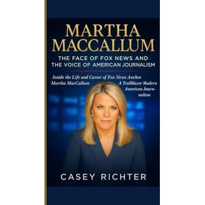 Richter, Casey MARTHA MACCALLUM: The Face of Fox News and the Voice of American Journalism: Inside the Life and Career of Fox News Anchor Martha MacCallum — A Trailblazer in Modern American Journalism Richter, Casey MARTHA MACCALLUM: The Face of Fox News and the Voice of American Journalism: Inside the Life and Career of Fox News Anchor Martha MacCallum — A Trailblazer in Modern American Journalism