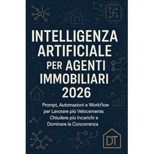 T, Daniel Intelligenza Artificiale per Agenti Immobiliari 2026: Prompt, Automazioni e Workflow per Lavorare più Velocemente, Chiudere più Incarichi e Dominare la Concorrenza T, Daniel Intelligenza Artificiale per Agenti Immobiliari 2026: Prompt, Automazioni e Workflow per Lavorare più Velocemente, Chiudere più Incarichi e Dominare la Concorrenza